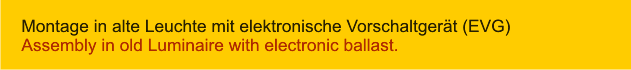 Montage in alte Leuchte mit elektronische Vorschaltgerät (EVG) Assembly in old Luminaire with electronic ballast